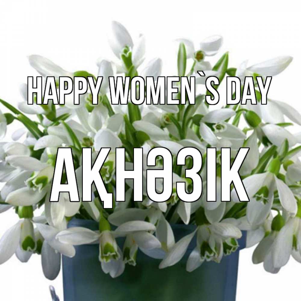 Greetings card с именем, АҚНӘЗІК happy women`s day цветы к международному женскому дню Greetings with text for free download 